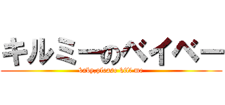 キルミーのベイベー (baby,please kill me)