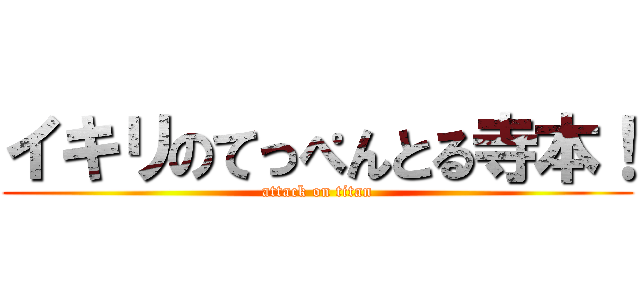 イキリのてっぺんとる寺本！ (attack on titan)