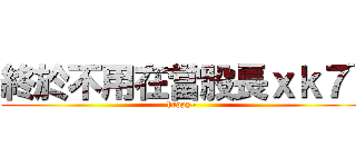 終於不用在當股長ｘｋ７~ (happy~)