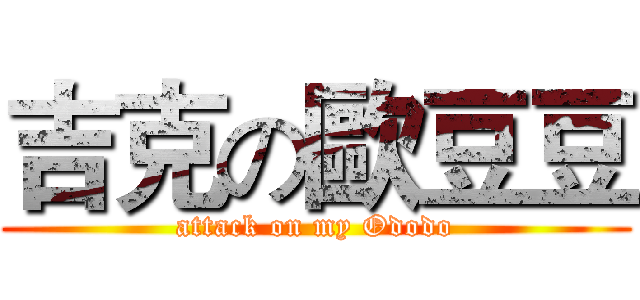 吉克の歐豆豆 (attack on my Ododo)