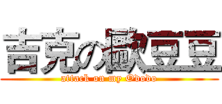 吉克の歐豆豆 (attack on my Ododo)