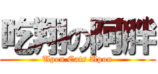 吃翔の阿胖 (Upon Eats Upon)
