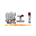 寝ェ！ (I'm sleepy.)