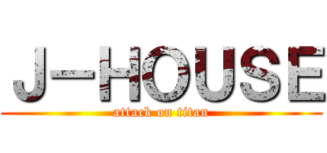 Ｊ－ＨＯＵＳＥ (attack on titan)
