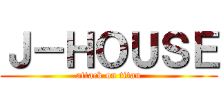 Ｊ－ＨＯＵＳＥ (attack on titan)