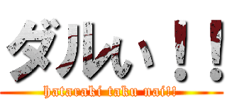 ダルい！！ (hataraki taku nai!!)