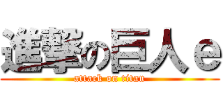 進撃の巨人ｅ (attack on titan)
