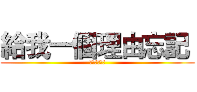 給我一個理由忘記  (那麼愛我的你)