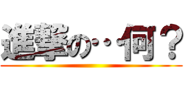 進撃の…何？ ()