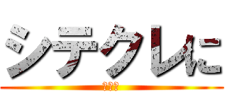 シテクレに (願いを)