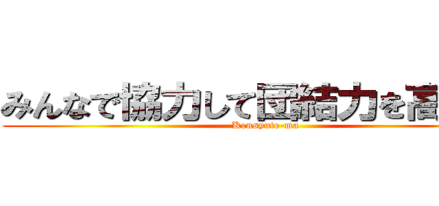 みんなで協力して団結力を高めよう (Kensyute-ma)