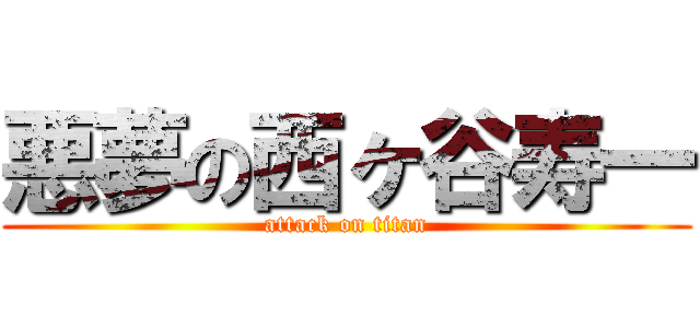 悪夢の西ヶ谷寿一 (attack on titan)