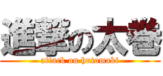 進撃の太巻 (attack on hutomaki)