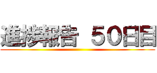 進捗報告 ５０日目 ()