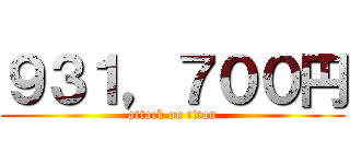 ９３１，７００円 (attack on titan)