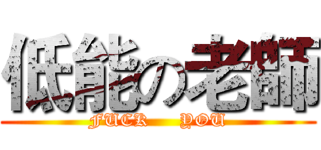 低能の老師 (FUCK     YOU)