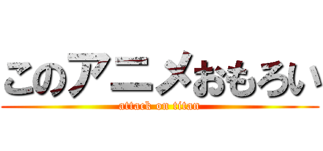 このアニメおもろい (attack on titan)
