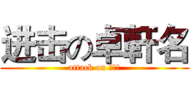 进击の卓軒名 (attack on 卓軒名)
