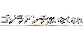 ゴジラアンチはいなくなれ (attack on titan)