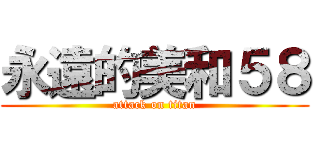 永遠的美和５８ (attack on titan)