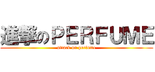 進撃のＰＥＲＦＵＭＥ (attack on perfume)