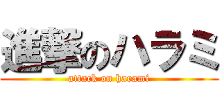 進撃のハラミ (attack on harami)
