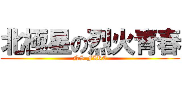 北極星の烈火青春 (NS-FIRE)