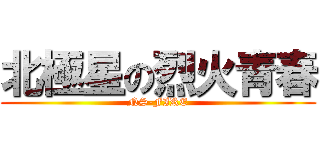 北極星の烈火青春 (NS-FIRE)