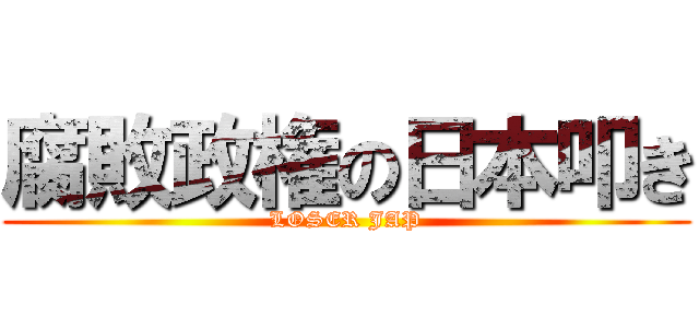 腐敗政権の日本叩き (LOSER JAP)