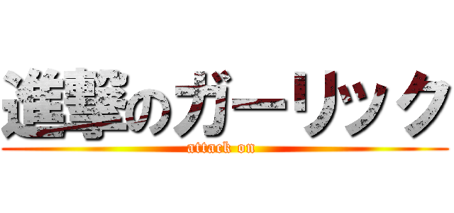 進撃のガーリック (attack on )