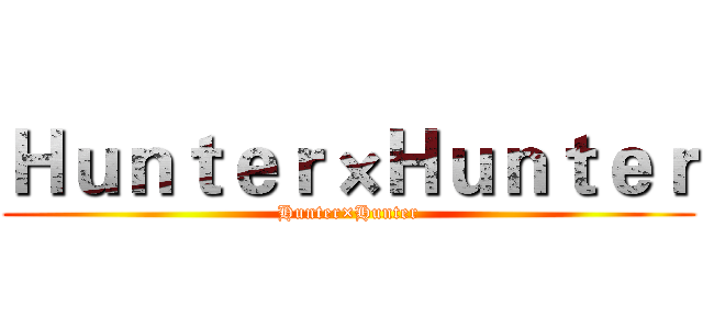 Ｈｕｎｔｅｒ×Ｈｕｎｔｅｒ (Hunter×Hunter)
