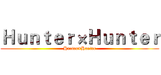 Ｈｕｎｔｅｒ×Ｈｕｎｔｅｒ (Hunter×Hunter)