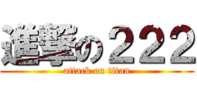 進撃の２２２ (attack on titan)