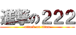 進撃の２２２ (attack on titan)