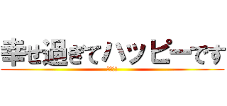 幸せ過ぎてハッピーです (小泉公文)
