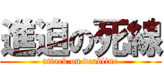 進迫の死線 (attack on deadline)