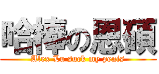 哈棒の恩碩 (Alex Lu suck my penis)