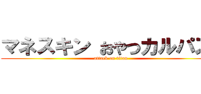 マネスキン おやつカルパス  (attack on titan)