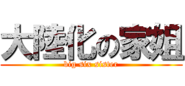 大陸化の家姐 (big six sister)