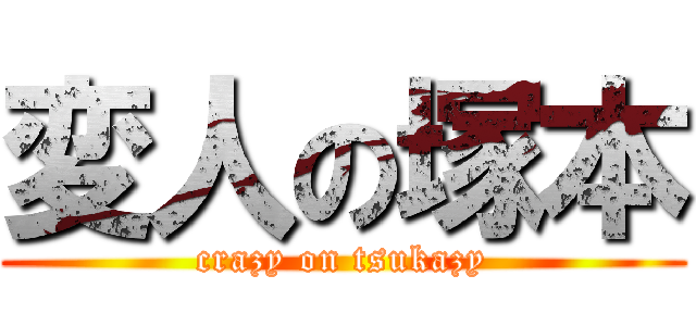 変人の塚本 (crazy on tsukazy)