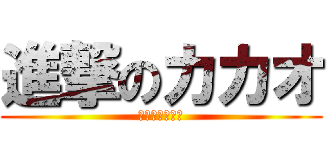 進撃のカカオ (カッカッカッカ)