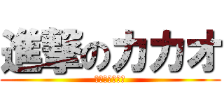 進撃のカカオ (カッカッカッカ)