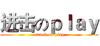 进击のｐｌａｙ (attack on play)