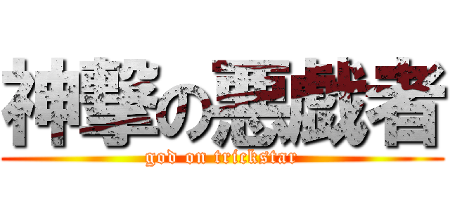 神撃の悪戯者 (god on trickstar)