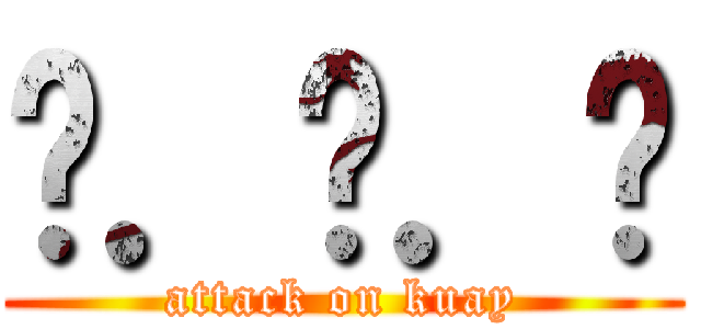 ค．ว．ย (attack on kuay)