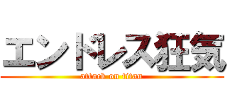 エンドレス狂気 (attack on titan)