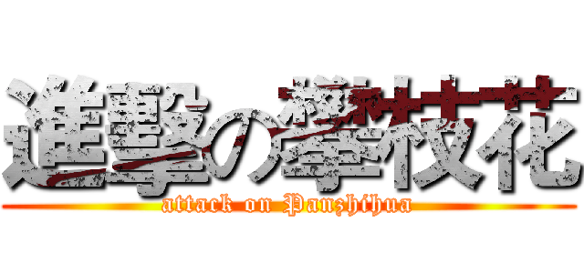 進擊の攀枝花 (attack on Panzhihua)