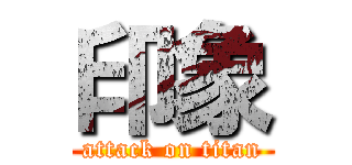 印象 (attack on titan)
