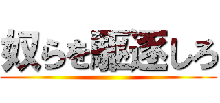 奴らを駆逐しろ ()