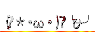 （ ＊・ω・）✄╰ひ╯ ()